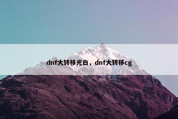 dnf大转移光白，dnf大转移cg