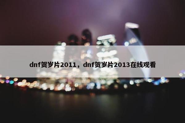 dnf贺岁片2011，dnf贺岁片2013在线观看