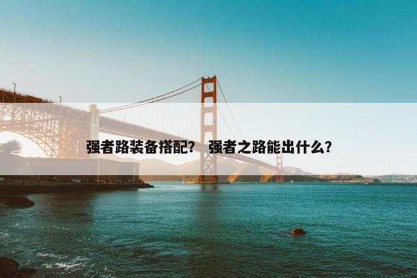 强者路装备搭配？ 强者之路能出什么？
