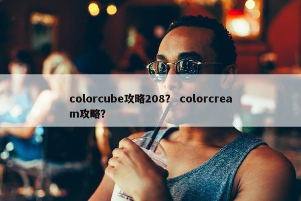 colorcube攻略208？ colorcream攻略？
