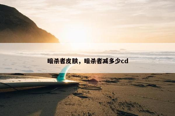 暗杀者皮肤，暗杀者减多少cd