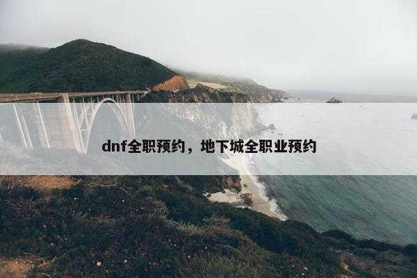 dnf全职预约，地下城全职业预约