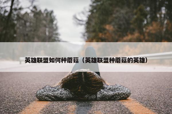 英雄联盟如何种蘑菇（英雄联盟种蘑菇的英雄）