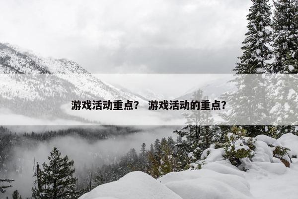 游戏活动重点？ 游戏活动的重点？