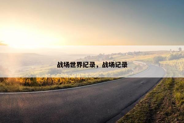 战场世界纪录，战场记录