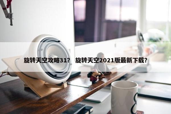 旋转天空攻略31？ 旋转天空2021版最新下载？