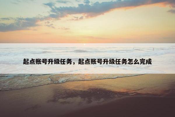 起点账号升级任务，起点账号升级任务怎么完成