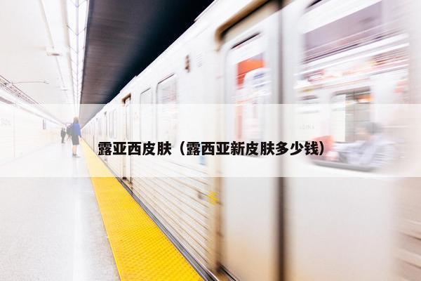露亚西皮肤（露西亚新皮肤多少钱）