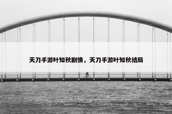 天刀手游叶知秋剧情，天刀手游叶知秋结局