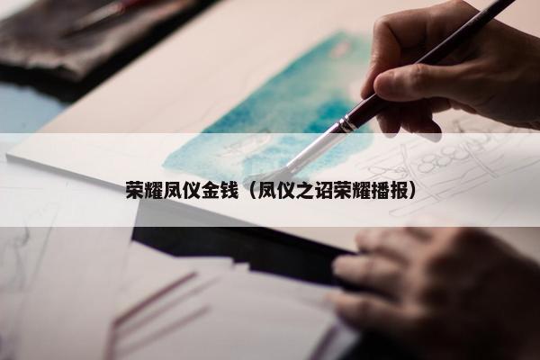 荣耀凤仪金钱（凤仪之诏荣耀播报）