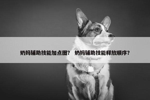 奶妈辅助技能加点图？ 奶妈辅助技能释放顺序？