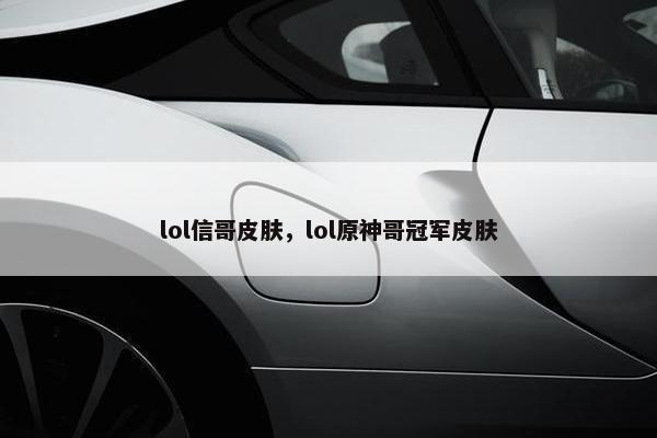 lol信哥皮肤，lol原神哥冠军皮肤