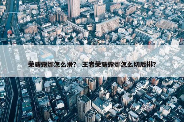 荣耀露娜怎么滑？ 王者荣耀露娜怎么切后排？
