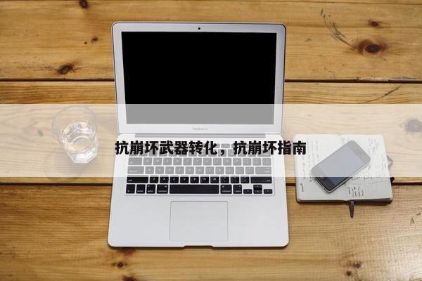 抗崩坏武器转化，抗崩坏指南