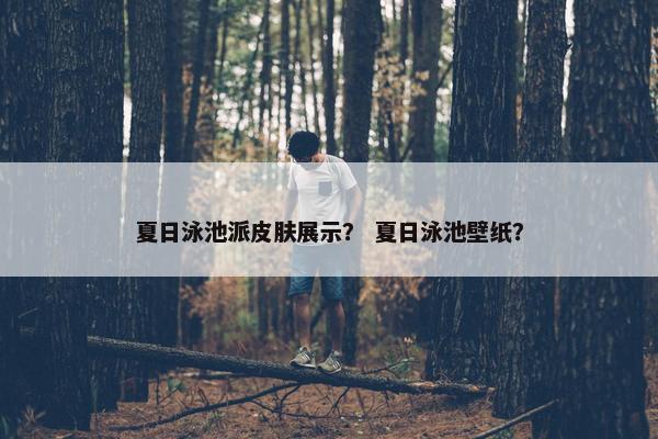 夏日泳池派皮肤展示？ 夏日泳池壁纸？