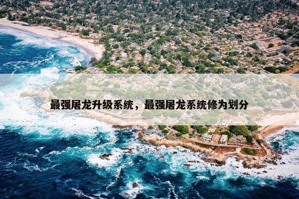 最强屠龙升级系统，最强屠龙系统修为划分