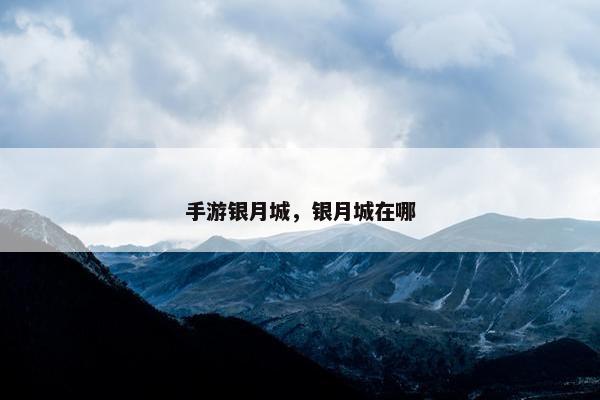 手游银月城，银月城在哪