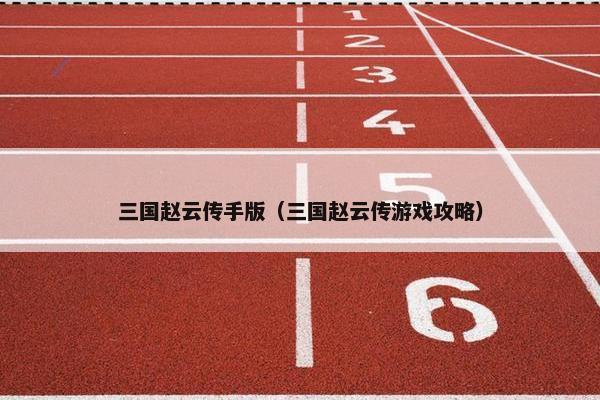 三国赵云传手版（三国赵云传游戏攻略）