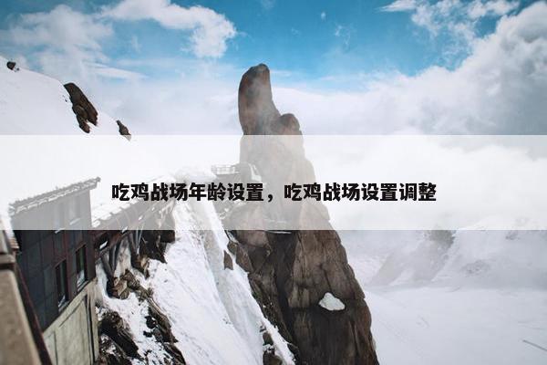 吃鸡战场年龄设置，吃鸡战场设置调整