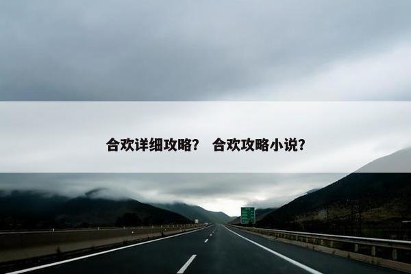 合欢详细攻略？ 合欢攻略小说？