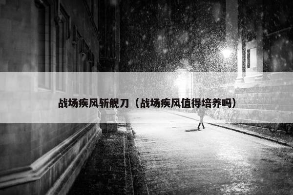 战场疾风斩舰刀（战场疾风值得培养吗）