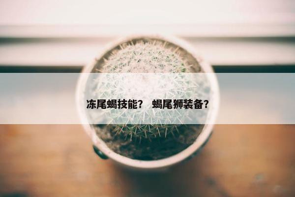 冻尾蝎技能？ 蝎尾狮装备？