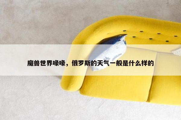 魔兽世界喙喙，俄罗斯的天气一般是什么样的