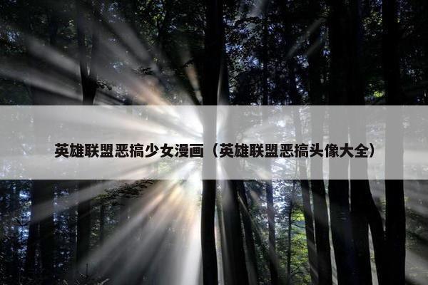 英雄联盟恶搞少女漫画（英雄联盟恶搞头像大全）