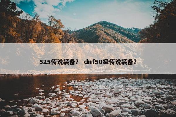 525传说装备？ dnf50级传说装备？