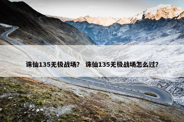 诛仙135无极战场？ 诛仙135无极战场怎么过？
