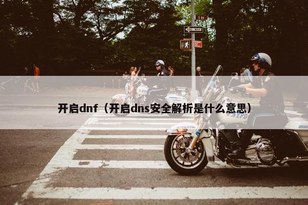 开启dnf（开启dns安全解析是什么意思）