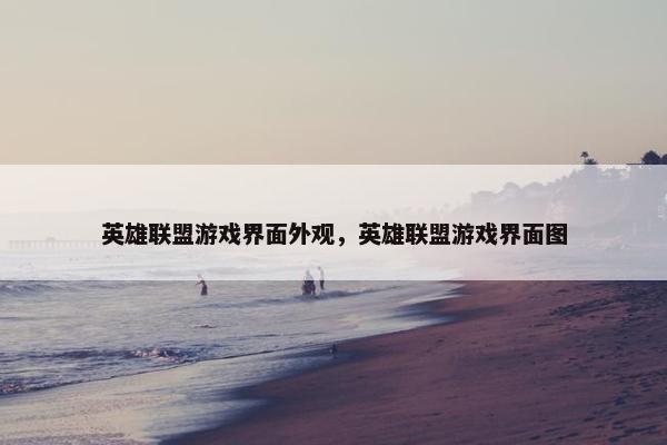 英雄联盟游戏界面外观，英雄联盟游戏界面图