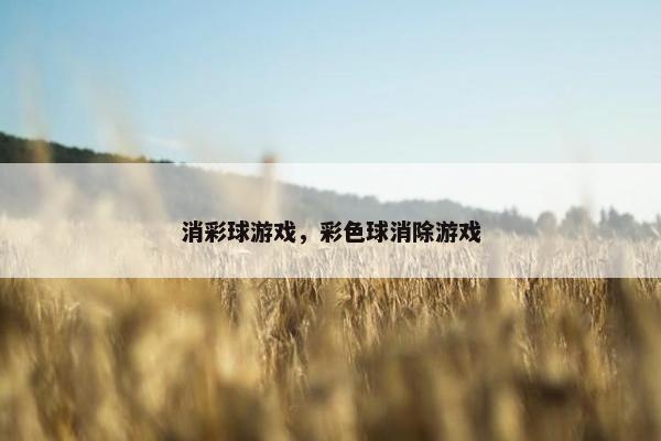消彩球游戏，彩色球消除游戏