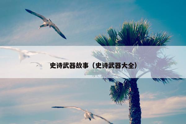 史诗武器故事（史诗武器大全）