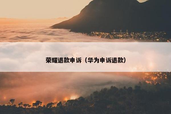荣耀退款申诉（华为申诉退款）