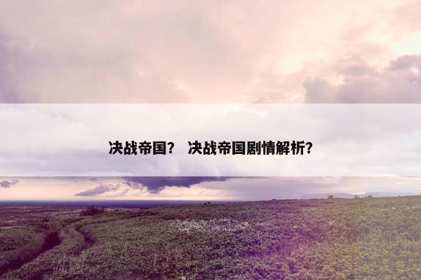 决战帝国？ 决战帝国剧情解析？