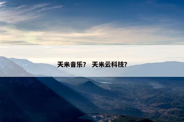 天米音乐？ 天米云科技？