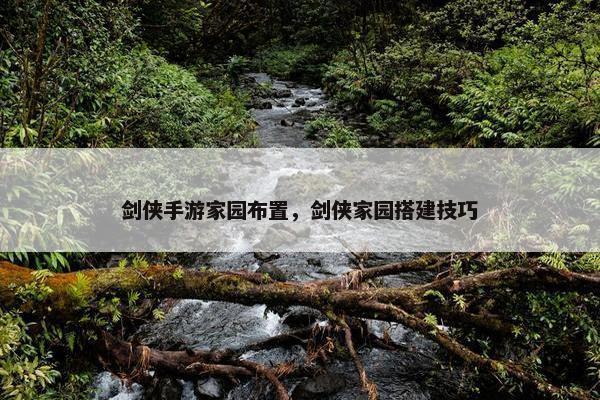 剑侠手游家园布置，剑侠家园搭建技巧