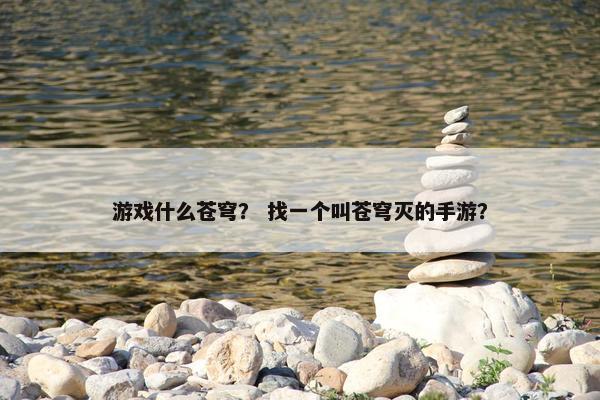 游戏什么苍穹？ 找一个叫苍穹灭的手游？