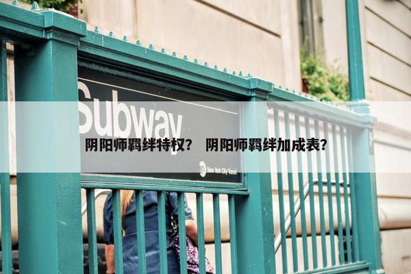阴阳师羁绊特权？ 阴阳师羁绊加成表？