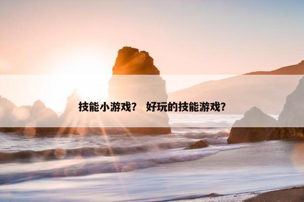 技能小游戏？ 好玩的技能游戏？