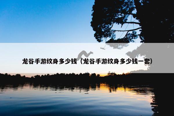 龙谷手游纹身多少钱（龙谷手游纹身多少钱一套）