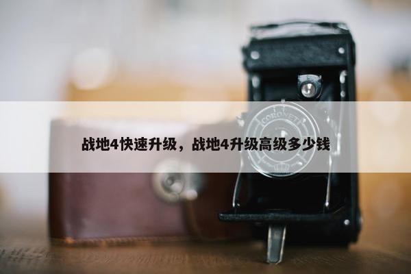 战地4快速升级，战地4升级高级多少钱