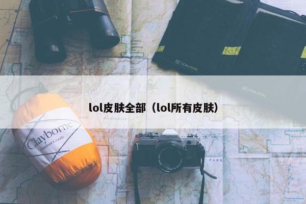 lol皮肤全部（lol所有皮肤）