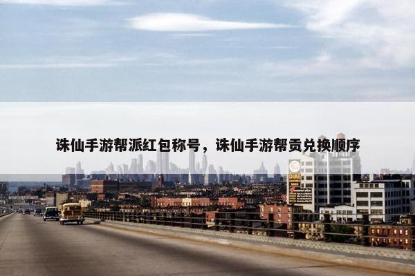 诛仙手游帮派红包称号，诛仙手游帮贡兑换顺序
