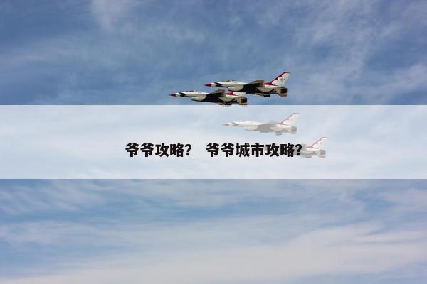 爷爷攻略？ 爷爷城市攻略？