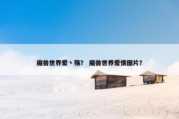 魔兽世界爱丶殇？ 魔兽世界爱情图片？