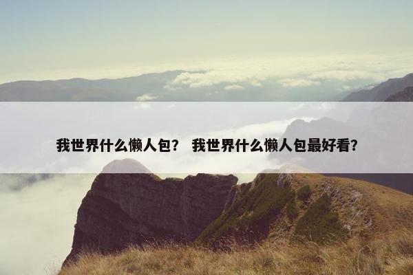 我世界什么懒人包？ 我世界什么懒人包最好看？