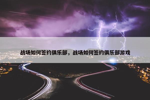 战场如何签约俱乐部，战场如何签约俱乐部游戏
