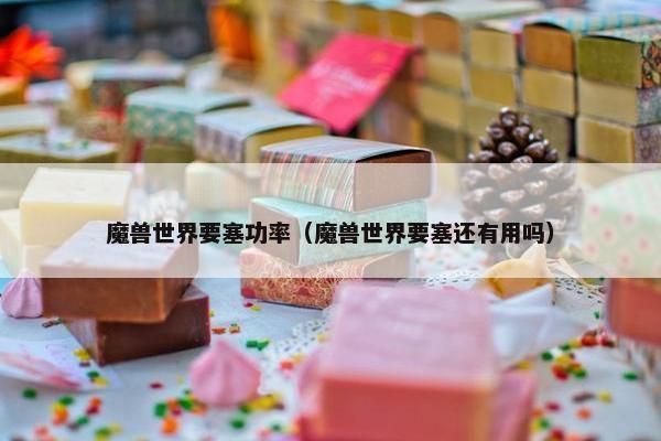魔兽世界要塞功率（魔兽世界要塞还有用吗）
